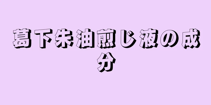 葛下朱油煎じ液の成分