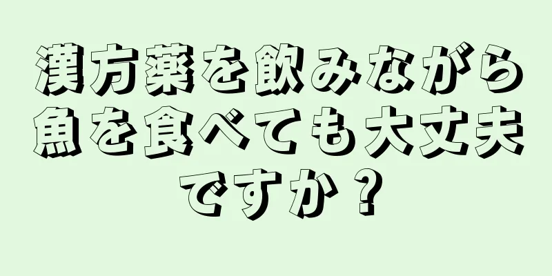 漢方薬を飲みながら魚を食べても大丈夫ですか？