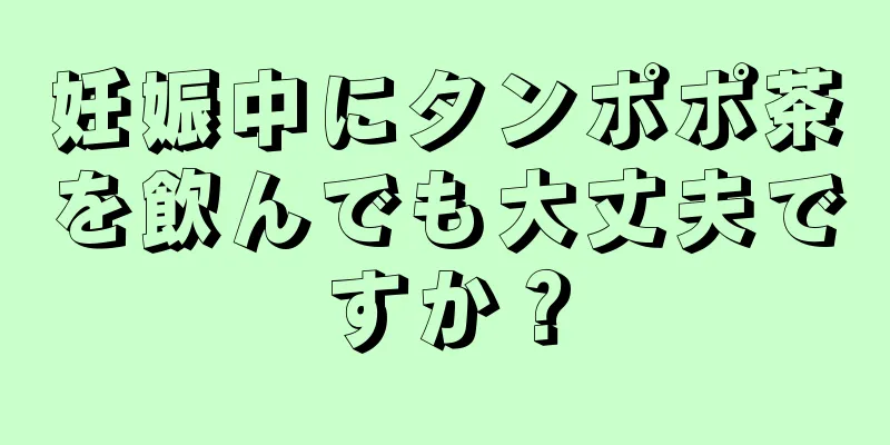 妊娠中にタンポポ茶を飲んでも大丈夫ですか？