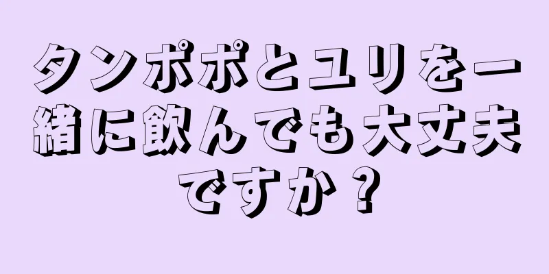タンポポとユリを一緒に飲んでも大丈夫ですか？