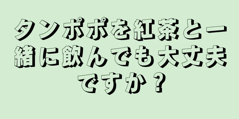 タンポポを紅茶と一緒に飲んでも大丈夫ですか？