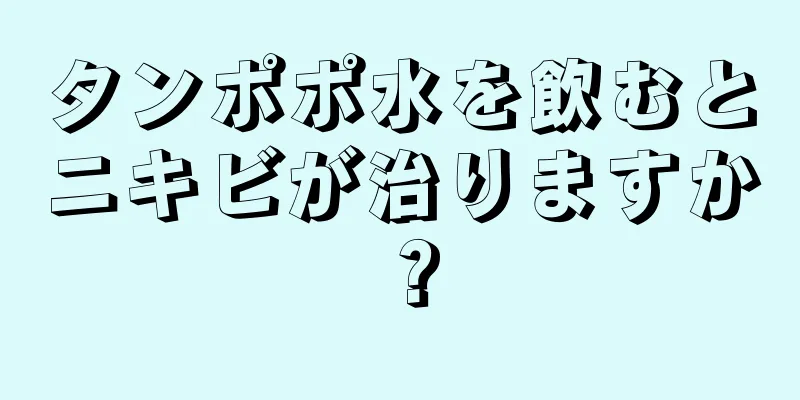 タンポポ水を飲むとニキビが治りますか？