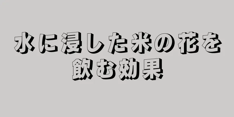 水に浸した米の花を飲む効果