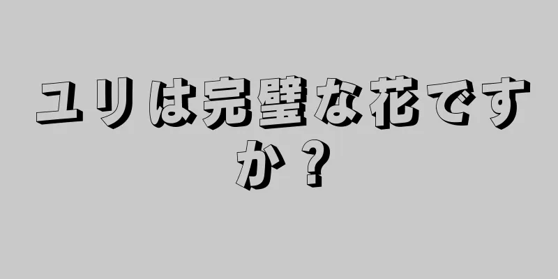 ユリは完璧な花ですか？