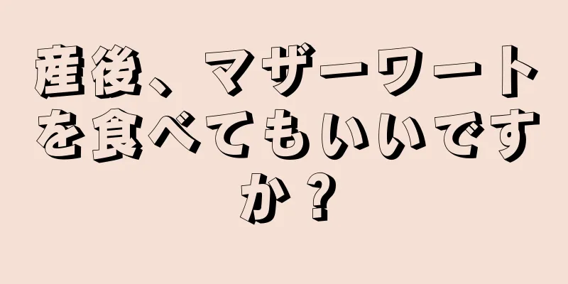 産後、マザーワートを食べてもいいですか？