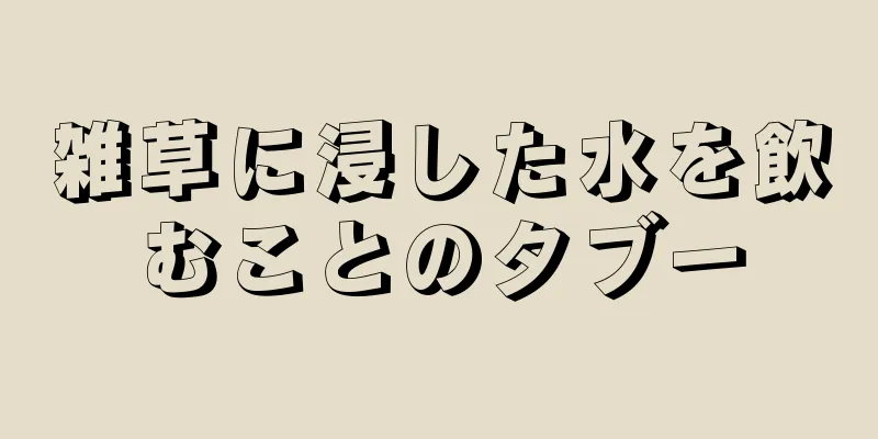 雑草に浸した水を飲むことのタブー