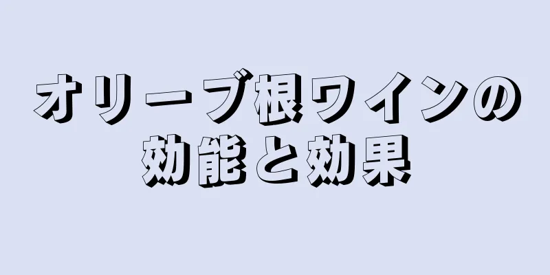 オリーブ根ワインの効能と効果