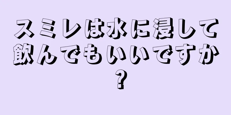 スミレは水に浸して飲んでもいいですか？