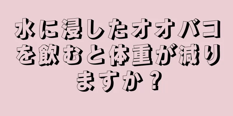 水に浸したオオバコを飲むと体重が減りますか？