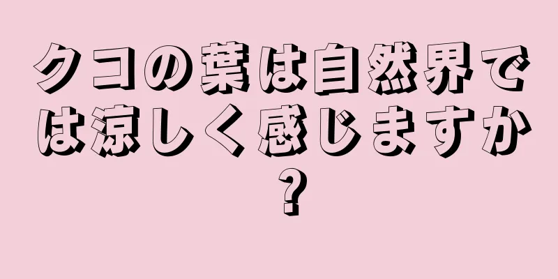 クコの葉は自然界では涼しく感じますか？
