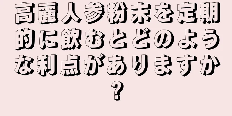 高麗人参粉末を定期的に飲むとどのような利点がありますか?