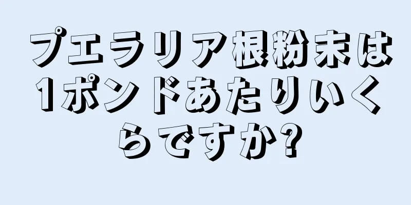 プエラリア根粉末は1ポンドあたりいくらですか?