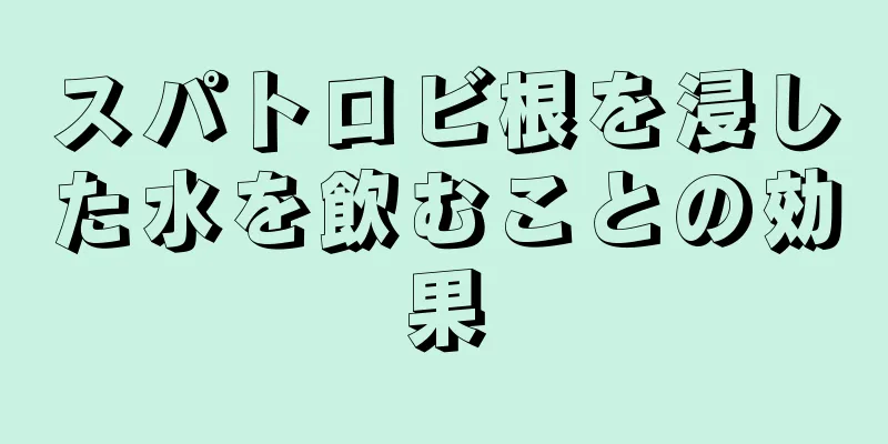 スパトロビ根を浸した水を飲むことの効果