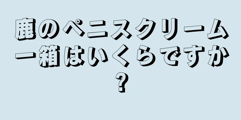 鹿のペニスクリーム一箱はいくらですか?