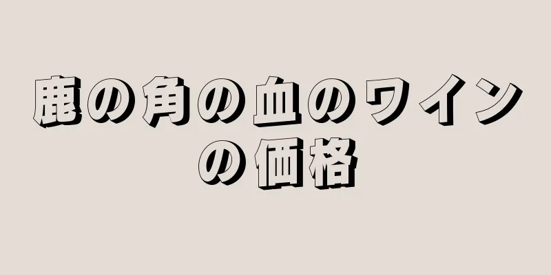 鹿の角の血のワインの価格