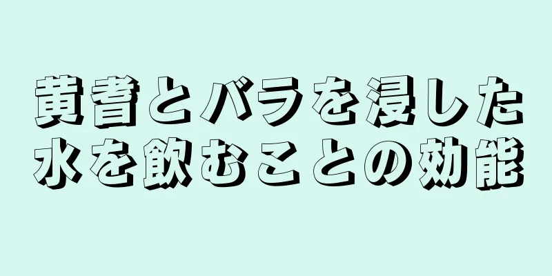 黄耆とバラを浸した水を飲むことの効能