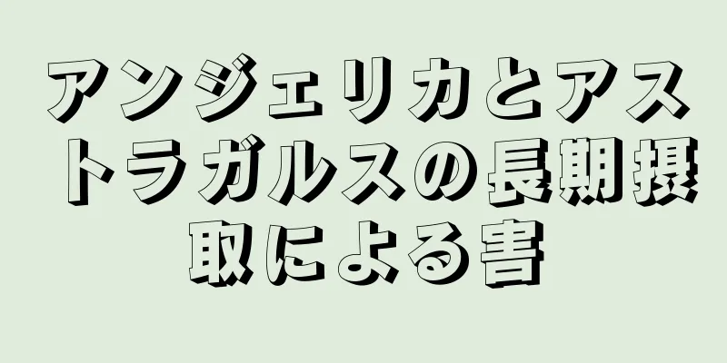 アンジェリカとアストラガルスの長期摂取による害