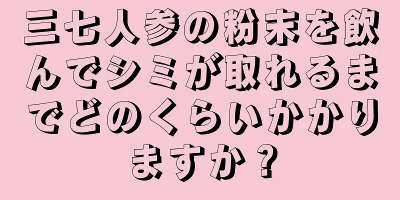 三七人参の粉末を飲んでシミが取れるまでどのくらいかかりますか？