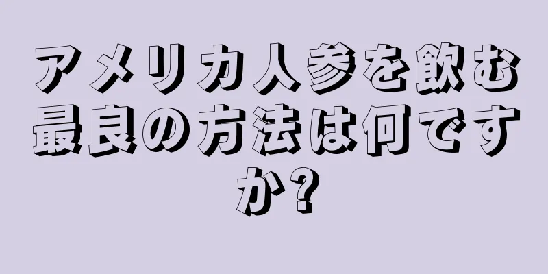 アメリカ人参を飲む最良の方法は何ですか?