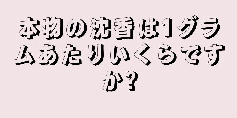 本物の沈香は1グラムあたりいくらですか?