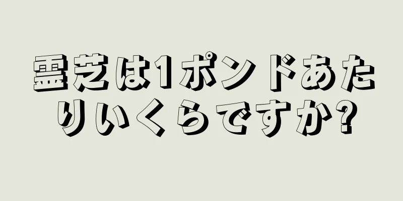 霊芝は1ポンドあたりいくらですか?