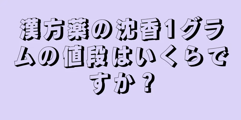 漢方薬の沈香1グラムの値段はいくらですか？