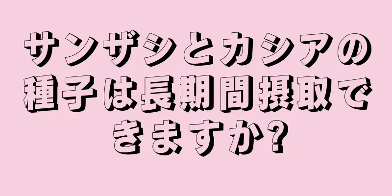 サンザシとカシアの種子は長期間摂取できますか?