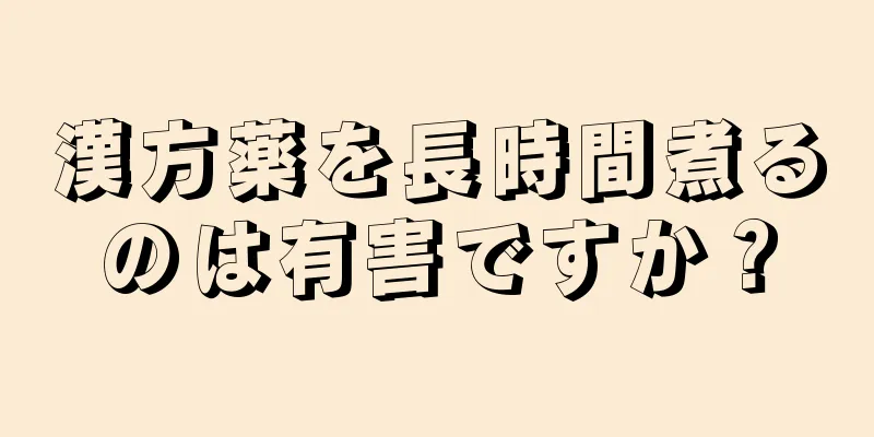 漢方薬を長時間煮るのは有害ですか？