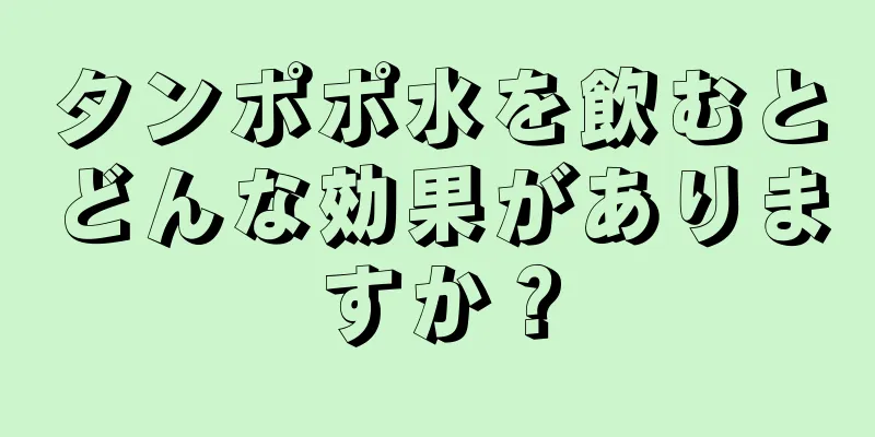 タンポポ水を飲むとどんな効果がありますか？