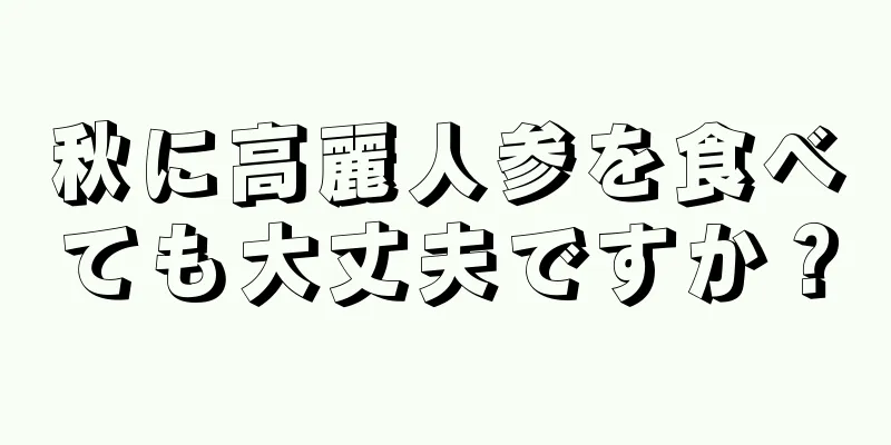 秋に高麗人参を食べても大丈夫ですか？
