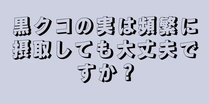 黒クコの実は頻繁に摂取しても大丈夫ですか？