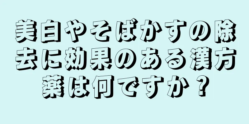 美白やそばかすの除去に効果のある漢方薬は何ですか？