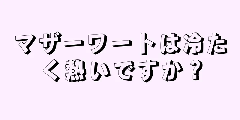 マザーワートは冷たく熱いですか？