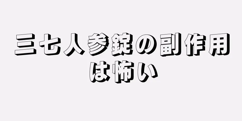 三七人参錠の副作用は怖い