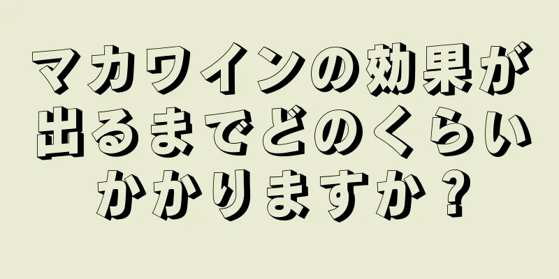 マカワインの効果が出るまでどのくらいかかりますか？