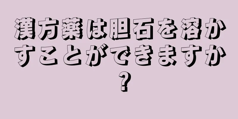 漢方薬は胆石を溶かすことができますか？