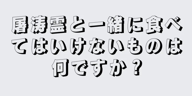 屠涛霊と一緒に食べてはいけないものは何ですか？