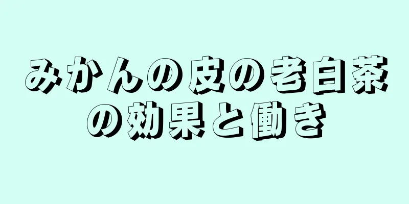 みかんの皮の老白茶の効果と働き