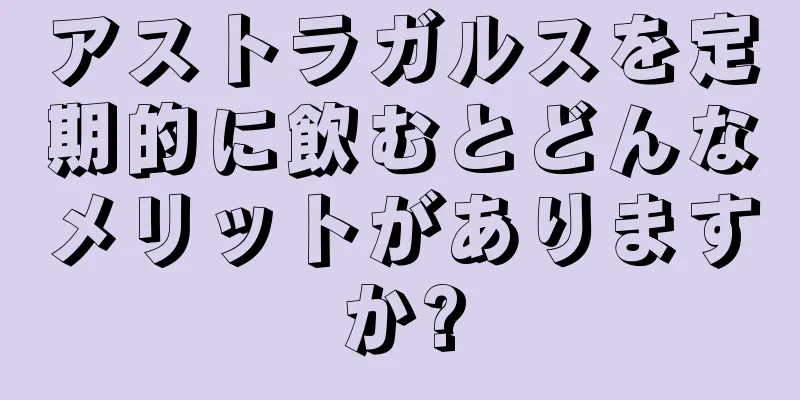 アストラガルスを定期的に飲むとどんなメリットがありますか?
