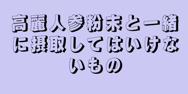 高麗人参粉末と一緒に摂取してはいけないもの