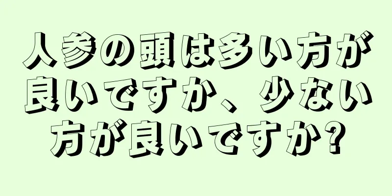 人参の頭は多い方が良いですか、少ない方が良いですか?