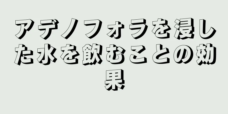 アデノフォラを浸した水を飲むことの効果