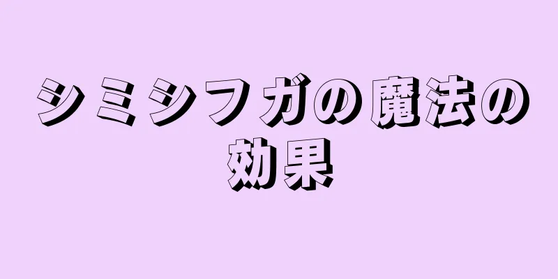 シミシフガの魔法の効果