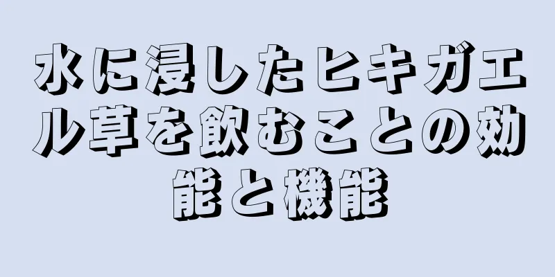 水に浸したヒキガエル草を飲むことの効能と機能