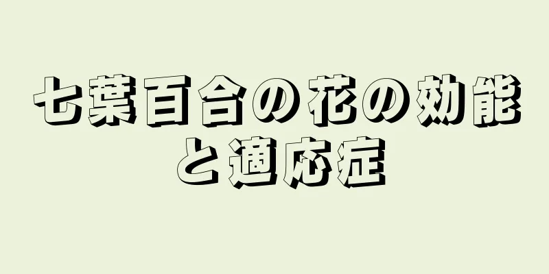七葉百合の花の効能と適応症