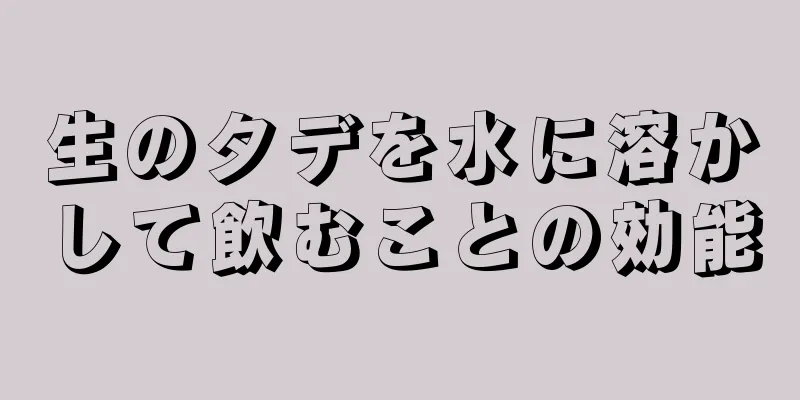 生のタデを水に溶かして飲むことの効能