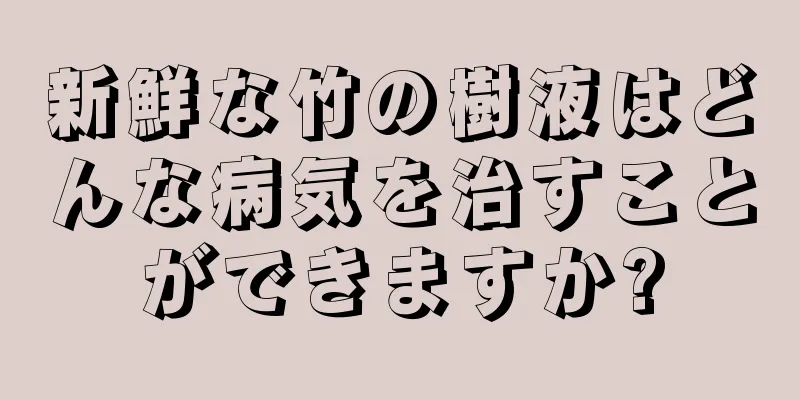 新鮮な竹の樹液はどんな病気を治すことができますか?