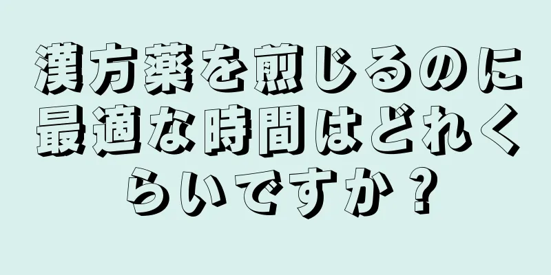 漢方薬を煎じるのに最適な時間はどれくらいですか？