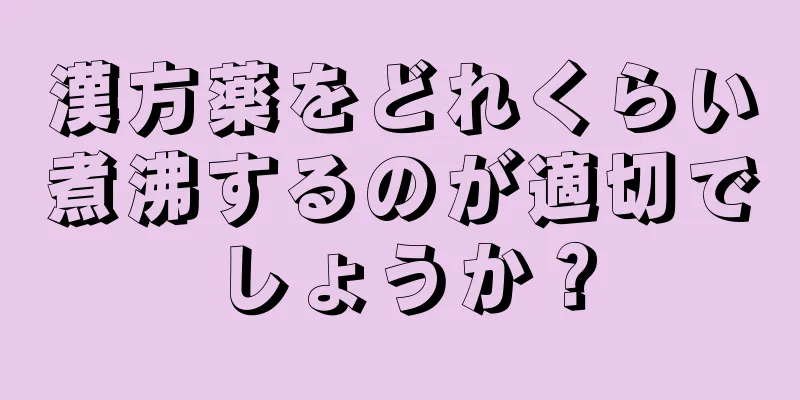 漢方薬をどれくらい煮沸するのが適切でしょうか？