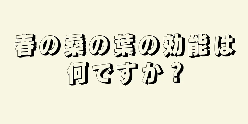 春の桑の葉の効能は何ですか？